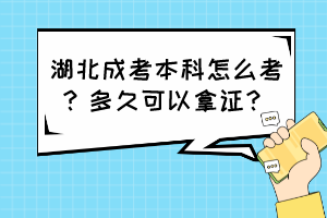 湖北成考本科怎么考？多久可以拿证？