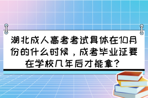 湖北成人高考考试具体在10月份的什么时候，成考毕业证要在学校几年后才能拿？