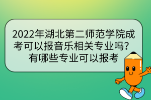 2022年湖北第二师范学院成考可以报音乐相关专业吗？有哪些专业可以报考