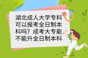 湖北成人大学专科可以报考全日制本科吗？成考大专能不能升全日制本科？