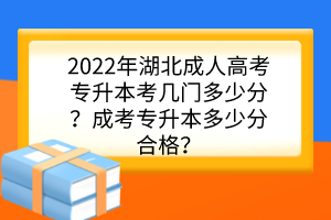 2022年湖北成人高考专升本考几门多少分？成考专升本多少分合格？