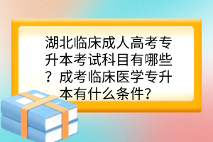 湖北临床成人高考专升本考试科目有哪些？成考临床医学专升本有什么条件？