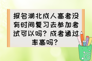 报名湖北成人高考没有时间复习去参加考试可以吗？成考通过率高吗？