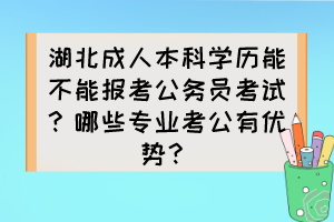 湖北成人本科学历能不能报考公务员考试？哪些专业考公有优势？