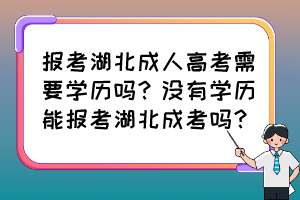 报考湖北成人高考需要学历吗？没有学历能报考湖北成考吗？