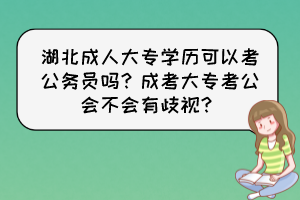 湖北成人大专学历可以考公务员吗？成考大专考公会不会有歧视？