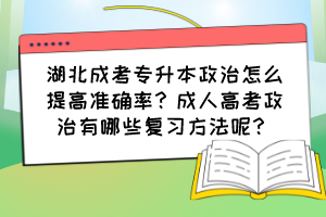 湖北成考专升本政治怎么提高准确率？成人高考政治有哪些复习方法呢？