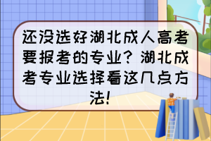 还没选好湖北成人高考要报考的专业？湖北成考专业选择看这几点方法！