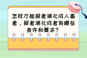 怎样才能报考湖北成人高考，报考湖北成考有哪些条件和要求？