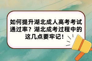 如何提升湖北成人高考考试通过率？湖北成考过程中的这几点要牢记！