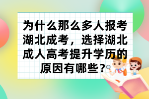 为什么那么多人报考湖北成考，选择湖北成人高考提升学历的原因有哪些？