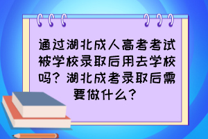 通过湖北成人高考考试被学校录取后用去学校吗？湖北成考录取后需要做什么？