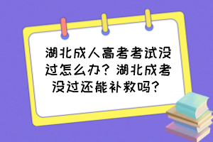 湖北成人高考考试没过怎么办？湖北成考没过还能补救吗？