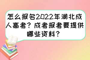 怎么报名2022年湖北成人高考？成考报考要提供哪些资料？