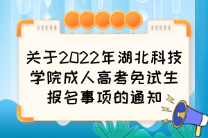 关于2022年湖北科技学院成人高考免试生报名事项的通知