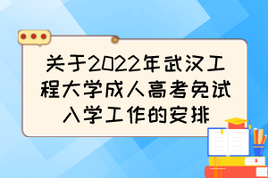 关于2022年武汉工程大学成人高考免试入学工作的安排