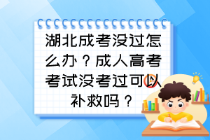 湖北成考没过怎么办？成人高考考试没考过可以补救吗？