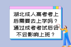 湖北成人高考考上后需要去上学吗？通过成考考试后会不会影响上班？