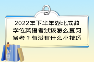 2022年下半年湖北成教学位英语考试该怎么复习备考？有没有什么小技巧？