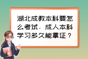 湖北成教本科要怎么考试，成人本科学习多久能拿证？