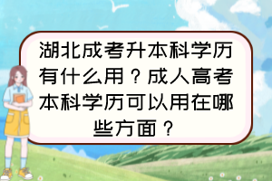 湖北成考升本科学历有什么用？成人高考本科学历可以用在哪些方面？