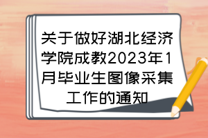 关于做好湖北经济学院成教2023年1月毕业生图像采集工作的通知