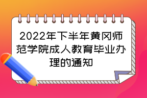 2022年下半年黄冈师范学院成人教育毕业办理的通知