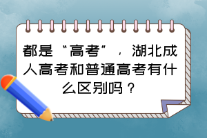 都是“高考”，湖北成人高考和普通高考有什么区别吗？