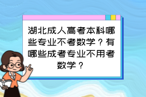 湖北成人高考本科哪些专业不考数学？有哪些成考专业不用考数学？