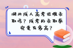 湖北成人高考很难录取吗？成考的录取率究竟有多高？