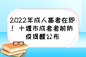 2022年成人高考在即！十堰市成考考前防疫提醒公布