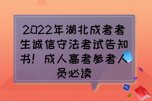 2022年湖北成考考生诚信守法考试告知书！成人高考参考人员必读