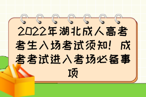 2022年湖北成人高考考生入场考试须知！成考考试进入考场必备事项