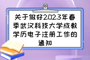 关于做好2023年春季武汉科技大学成教学历电子注册工作的通知