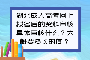 湖北成人高考网上报名后的资料审核具体审核什么？大概要多长时间？