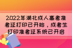 <b>2022年湖北成人高考准考证打印已开始，成考生打印准考证系统已开启</b>