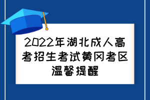 2022年湖北成人高考招生考试黄冈考区温馨提醒