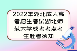 2022年湖北成人高考招生考试湖北师范大学成考考点考生赴考须知