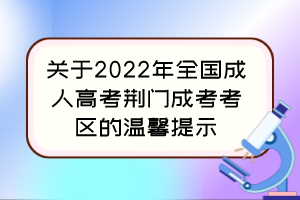 关于2022年全国成人高考荆门成考考区的温馨提示
