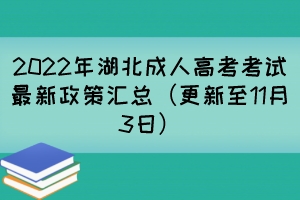 2022年湖北成人高考考试最新政策汇总（更新至11月3日）