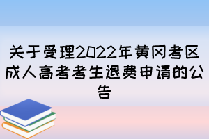 关于受理2022年黄冈考区成人高考考生退费申请的公告