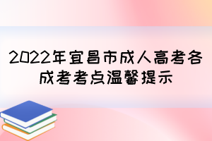 2022年宜昌市成人高考各成考考点温馨提示