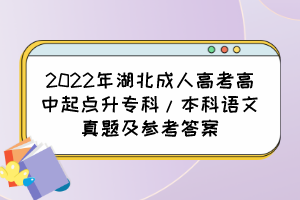 2022年湖北成人高考高中起点升专科/本科语文真题及参考答案