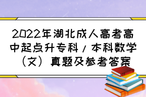 2022年湖北成人高考高中起点升专科/本科数学（文）真题及参考答案