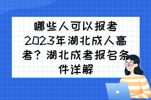 哪些人可以报考2023年湖北成人高考？湖北成考报名条件详解