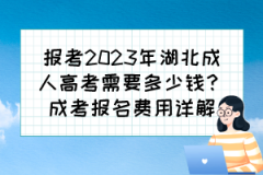 <b>报考2023年湖北成人高考需要多少钱？成考报名费用详解</b>