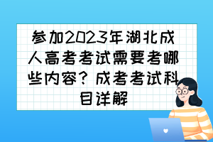 参加2023年湖北成人高考考试需要考哪些内容？成考考试科目详解