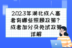 <b>2023年湖北成人高考有哪些照顾政策？成考加分及免试政策详解</b>