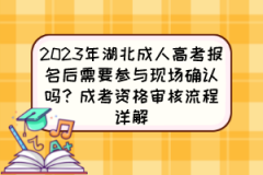 <b>2023年湖北成人高考报名后需要参与现场确认吗？成考资格审核流程详解</b>