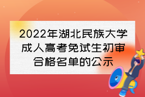 2022年湖北民族大学成人高考免试生初审合格名单的公示